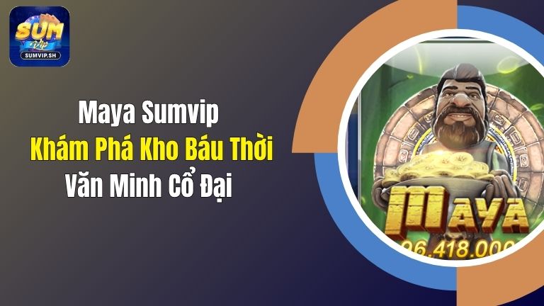 Maya Sumvip: Khám Phá Kho Báu Thời Văn Minh Cổ Đại