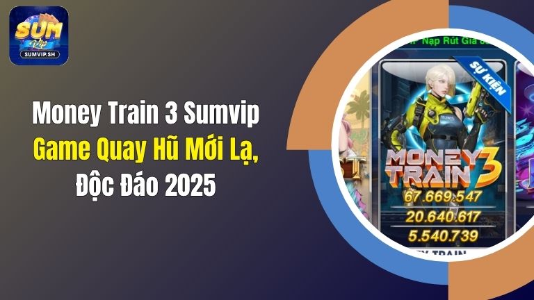 Money Train 3 Sumvip: Game Quay Hũ Mới Lạ, Độc Đáo 2025