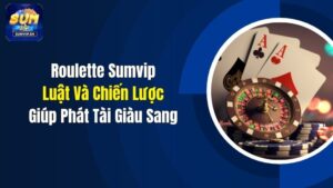 Roulette Sumvip: Luật Và Chiến Lược Giúp Phát Tài Giàu Sang