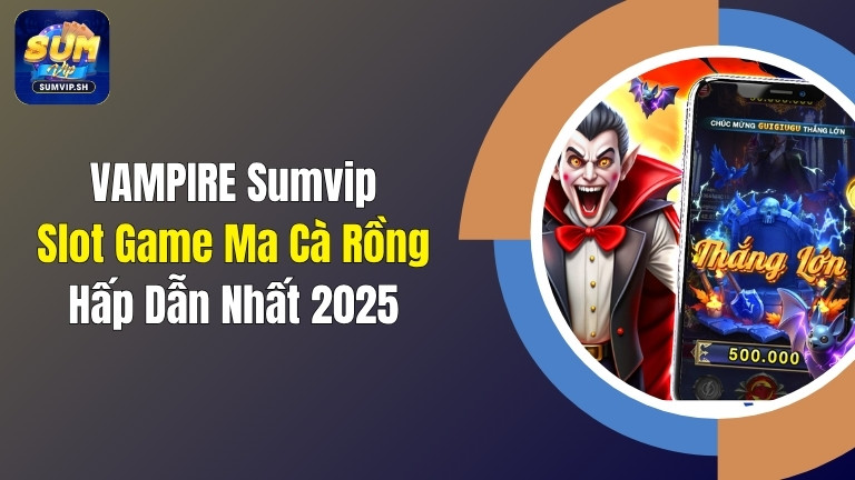 VAMPIRE Sumvip: Slot Game Ma Cà Rồng Hấp Dẫn Nhất 2025