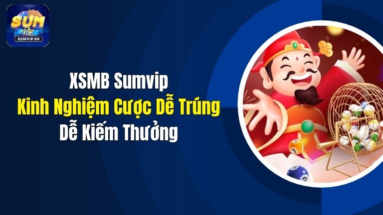 XSMB Sumvip: Kinh Nghiệm Cược Dễ Trúng, Dễ Kiếm Thưởng